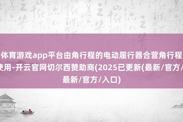 体育游戏app平台由角行程的电动履行器合营角行程的阀使用-开云官网切尔西赞助商(2025已更新(最新/官方/入口)
