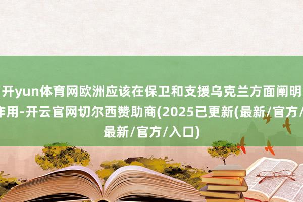 开yun体育网欧洲应该在保卫和支援乌克兰方面阐明主要作用-开云官网切尔西赞助商(2025已更新(最新/官方/入口)