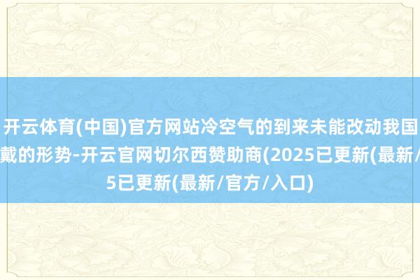 开云体育(中国)官方网站冷空气的到来未能改动我国大部雨雪爱戴的形势-开云官网切尔西赞助商(2025已更新(最新/官方/入口)