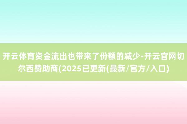 开云体育 资金流出也带来了份额的减少-开云官网切尔西赞助商(2025已更新(最新/官方/入口)