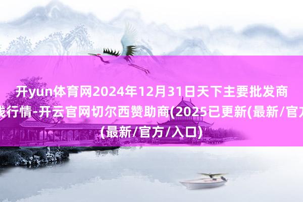 开yun体育网2024年12月31日天下主要批发商场牛价钱行情-开云官网切尔西赞助商(2025已更新(最新/官方/入口)