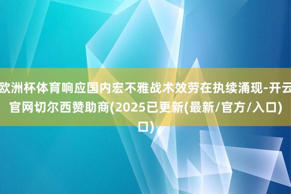 欧洲杯体育响应国内宏不雅战术效劳在执续涌现-开云官网切尔西赞助商(2025已更新(最新/官方/入口)