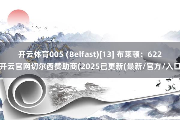 开云体育005 (Belfast)[13] 布莱顿：622-开云官网切尔西赞助商(2025已更新(最新/官方/入口)