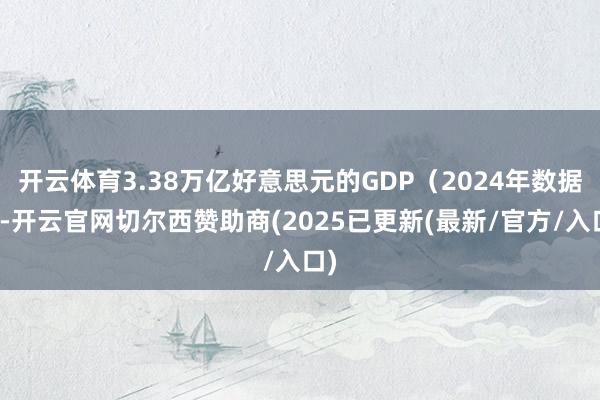 开云体育3.38万亿好意思元的GDP（2024年数据）-开云官网切尔西赞助商(2025已更新(最新/官方/入口)