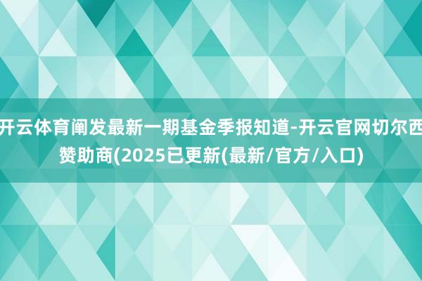 开云体育阐发最新一期基金季报知道-开云官网切尔西赞助商(2025已更新(最新/官方/入口)