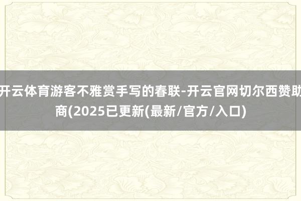 开云体育游客不雅赏手写的春联-开云官网切尔西赞助商(2025已更新(最新/官方/入口)