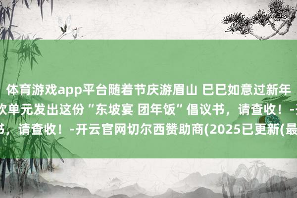 体育游戏app平台随着节庆游眉山 巳巳如意过新年 | 与你联系!向全市餐饮单元发出这份“东坡宴 团年饭”倡议书,请查收!-开云官网切尔西赞助商(2025已更新(最新/官方/入口)