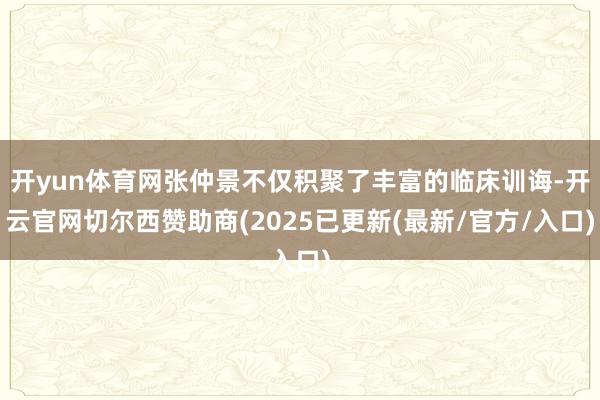开yun体育网张仲景不仅积聚了丰富的临床训诲-开云官网切尔西赞助商(2025已更新(最新/官方/入口)