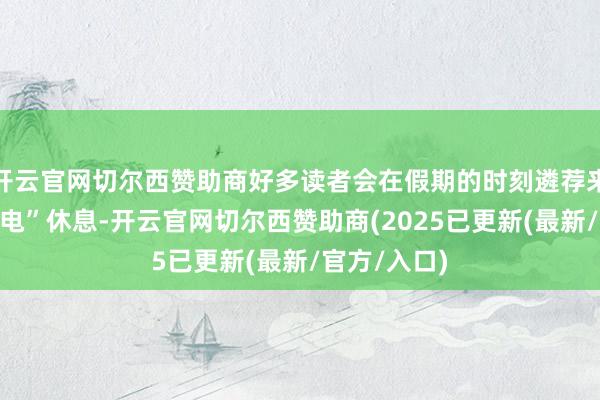 开云官网切尔西赞助商好多读者会在假期的时刻遴荐来到书店“充电”休息-开云官网切尔西赞助商(2025已更新(最新/官方/入口)