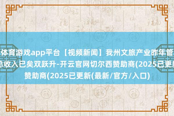 体育游戏app平台【视频新闻】我州文旅产业昨年管待旅客数目和旅游总收入已矣双跃升-开云官网切尔西赞助商(2025已更新(最新/官方/入口)