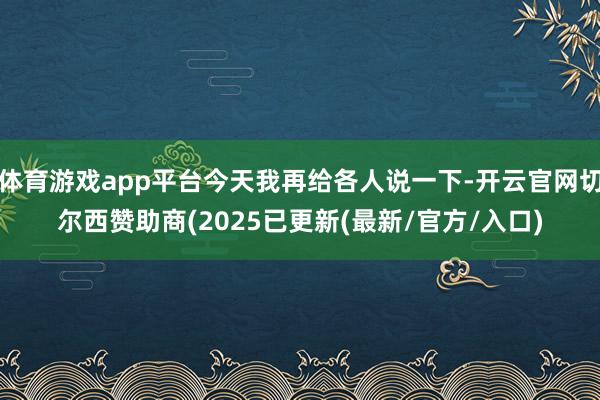 体育游戏app平台今天我再给各人说一下-开云官网切尔西赞助商(2025已更新(最新/官方/入口)