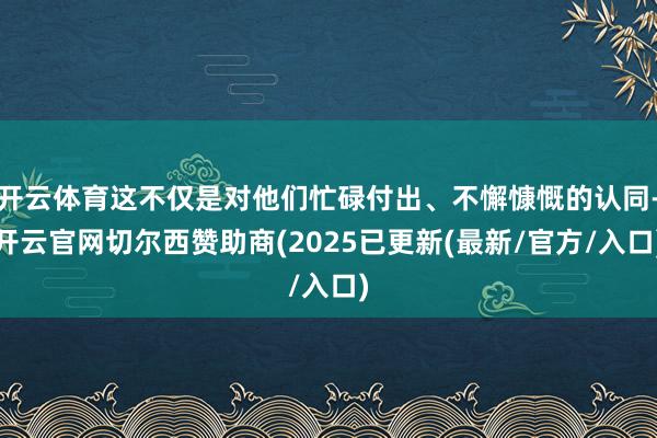 开云体育这不仅是对他们忙碌付出、不懈慷慨的认同-开云官网切尔西赞助商(2025已更新(最新/官方/入口)