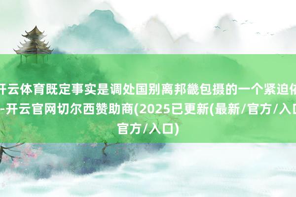开云体育既定事实是调处国别离邦畿包摄的一个紧迫依据-开云官网切尔西赞助商(2025已更新(最新/官方/入口)
