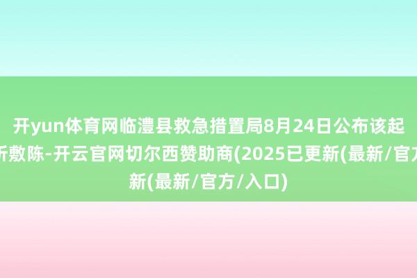 开yun体育网临澧县救急措置局8月24日公布该起事故探听敷陈-开云官网切尔西赞助商(2025已更新(最新/官方/入口)