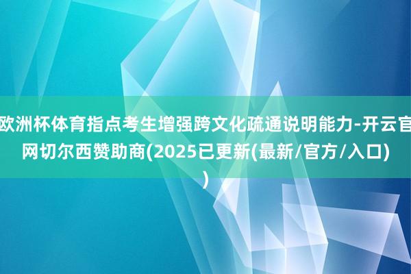 欧洲杯体育指点考生增强跨文化疏通说明能力-开云官网切尔西赞助商(2025已更新(最新/官方/入口)