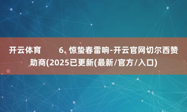开云体育        6. 惊蛰春雷响-开云官网切尔西赞助商(2025已更新(最新/官方/入口)