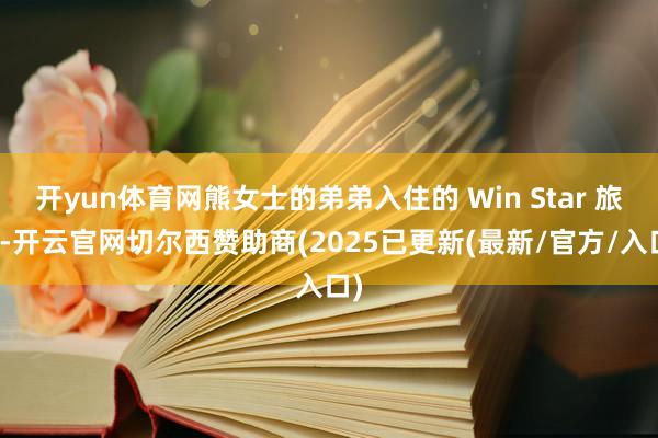 开yun体育网熊女士的弟弟入住的 Win Star 旅店-开云官网切尔西赞助商(2025已更新(最新/官方/入口)