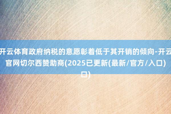 开云体育政府纳税的意愿彰着低于其开销的倾向-开云官网切尔西赞助商(2025已更新(最新/官方/入口)