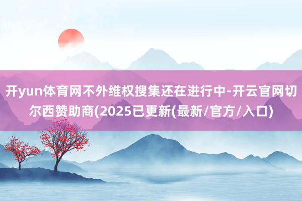 开yun体育网　　不外维权搜集还在进行中-开云官网切尔西赞助商(2025已更新(最新/官方/入口)