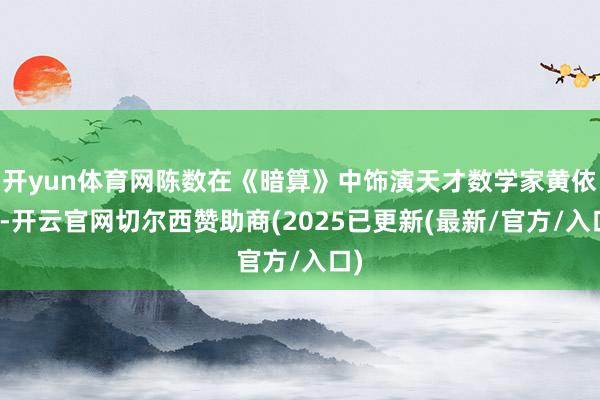 开yun体育网陈数在《暗算》中饰演天才数学家黄依依-开云官网切尔西赞助商(2025已更新(最新/官方/入口)