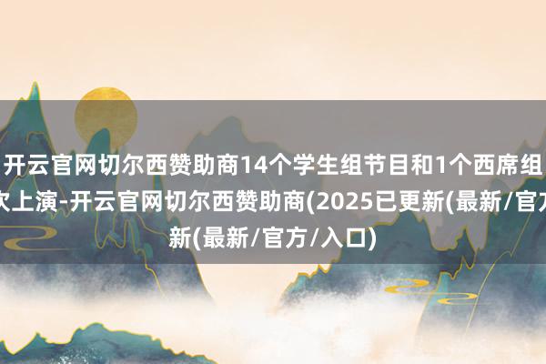 开云官网切尔西赞助商14个学生组节目和1个西席组节目挨次上演-开云官网切尔西赞助商(2025已更新(最新/官方/入口)