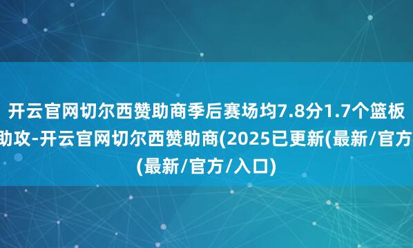 开云官网切尔西赞助商季后赛场均7.8分1.7个篮板1.8次助攻-开云官网切尔西赞助商(2025已更新(最新/官方/入口)
